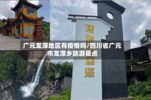 广元龙潭地区有疫情吗/四川省广元市龙潭乡旅游景点