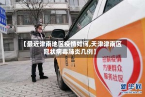 【最近津南地区疫情如何,天津津南区冠状病毒肺炎几例】
