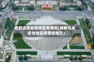 成都近来疫情地区有哪些(成都近来疫情地区有哪些地方)