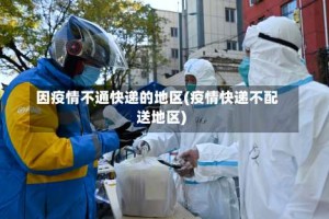 因疫情不通快递的地区(疫情快递不配送地区)