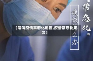 【啥叫疫情常态化地区,疫情常态化定义】