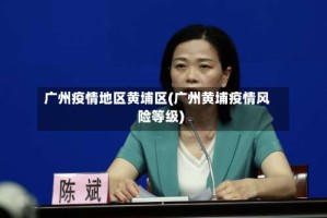 广州疫情地区黄埔区(广州黄埔疫情风险等级)