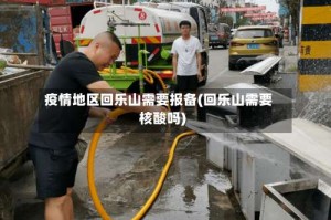 疫情地区回乐山需要报备(回乐山需要核酸吗)