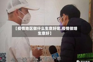 【疫情地区做什么生意好呢,疫情做啥生意好】