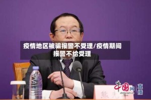 疫情地区被骗报警不受理/疫情期间报警不给受理