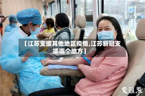 【江苏支援其他地区疫情,江苏新冠支援哪个地方】-第3张图片