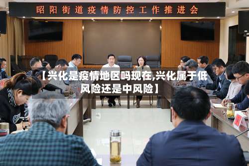 【兴化是疫情地区吗现在,兴化属于低风险还是中风险】-第1张图片