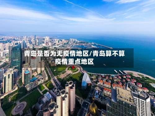 青岛是否为无疫情地区/青岛算不算疫情重点地区-第3张图片