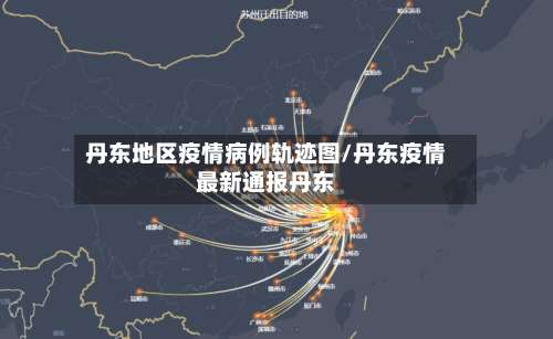 丹东地区疫情病例轨迹图/丹东疫情最新通报丹东-第1张图片