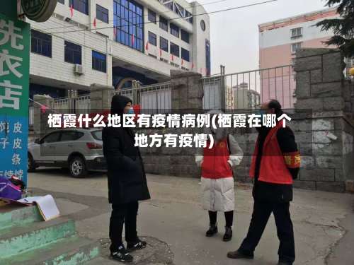 栖霞什么地区有疫情病例(栖霞在哪个地方有疫情)-第2张图片