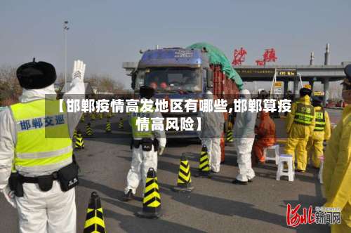 【邯郸疫情高发地区有哪些,邯郸算疫情高风险】-第1张图片