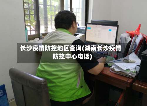 长沙疫情防控地区查询(湖南长沙疫情防控中心电话)-第2张图片