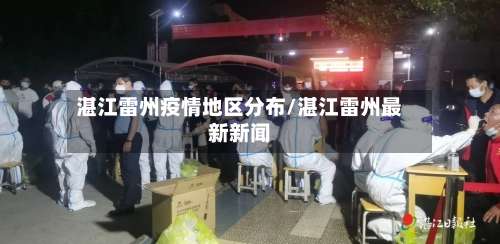湛江雷州疫情地区分布/湛江雷州最新新闻-第2张图片