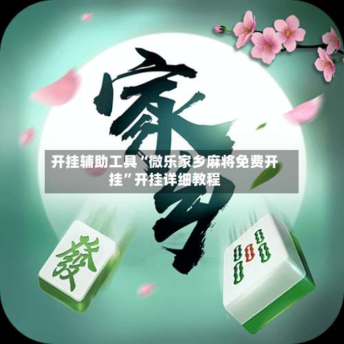 开挂辅助工具“微乐家乡麻将免费开挂”开挂详细教程-第1张图片