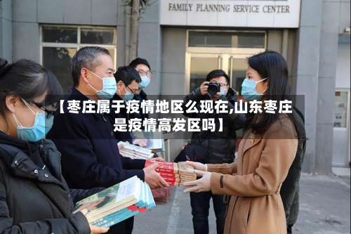 【枣庄属于疫情地区么现在,山东枣庄是疫情高发区吗】-第1张图片
