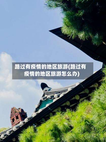路过有疫情的地区旅游(路过有疫情的地区旅游怎么办)-第1张图片