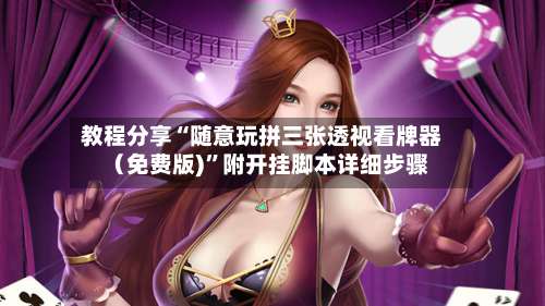 教程分享“随意玩拼三张透视看牌器（免费版)”附开挂脚本详细步骤-第2张图片