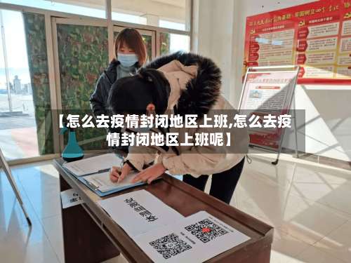 【怎么去疫情封闭地区上班,怎么去疫情封闭地区上班呢】-第3张图片