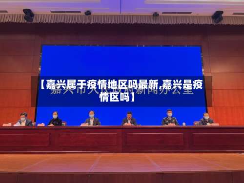 【嘉兴属于疫情地区吗最新,嘉兴是疫情区吗】-第1张图片
