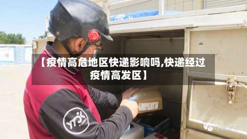 【疫情高危地区快递影响吗,快递经过疫情高发区】-第1张图片