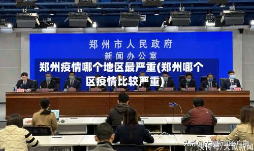 郑州疫情哪个地区最严重(郑州哪个区疫情比较严重)-第2张图片