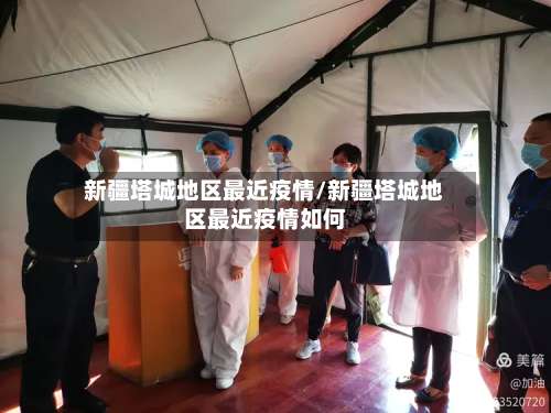 新疆塔城地区最近疫情/新疆塔城地区最近疫情如何-第1张图片