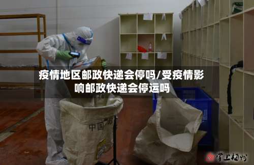 疫情地区邮政快递会停吗/受疫情影响邮政快递会停运吗-第1张图片
