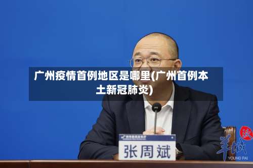 广州疫情首例地区是哪里(广州首例本土新冠肺炎)-第1张图片