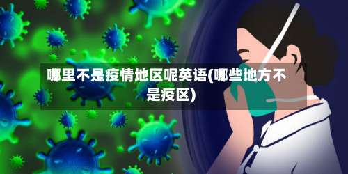 哪里不是疫情地区呢英语(哪些地方不是疫区)-第1张图片