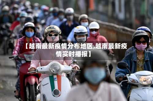 【越南最新疫情分布地区,越南最新疫情实时播报】-第2张图片