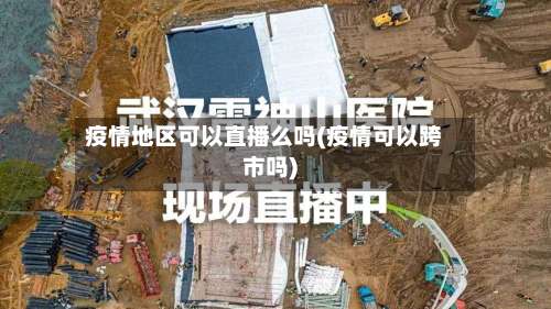 疫情地区可以直播么吗(疫情可以跨市吗)-第2张图片