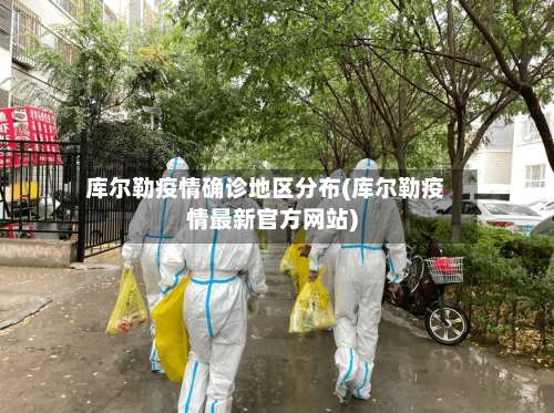 库尔勒疫情确诊地区分布(库尔勒疫情最新官方网站)-第2张图片