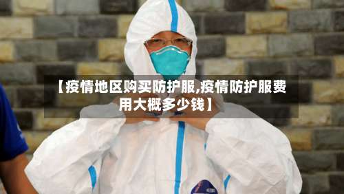 【疫情地区购买防护服,疫情防护服费用大概多少钱】-第1张图片
