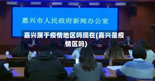 嘉兴属于疫情地区吗现在(嘉兴是疫情区吗)-第1张图片