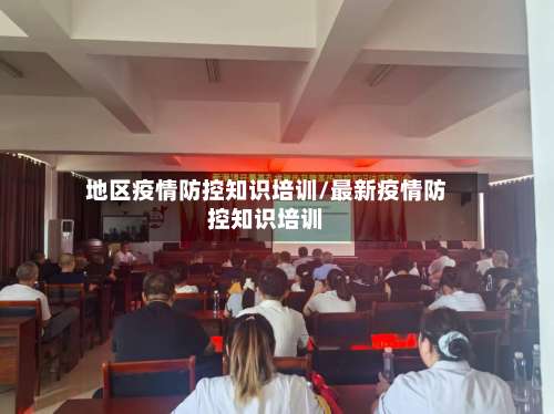 地区疫情防控知识培训/最新疫情防控知识培训-第3张图片
