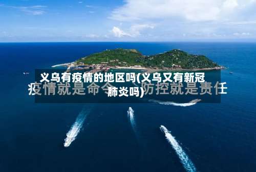 义乌有疫情的地区吗(义乌又有新冠肺炎吗)-第1张图片