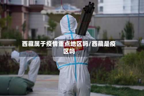 西藏属于疫情重点地区吗/西藏是疫区吗-第1张图片