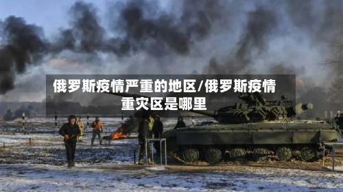 俄罗斯疫情严重的地区/俄罗斯疫情重灾区是哪里-第3张图片