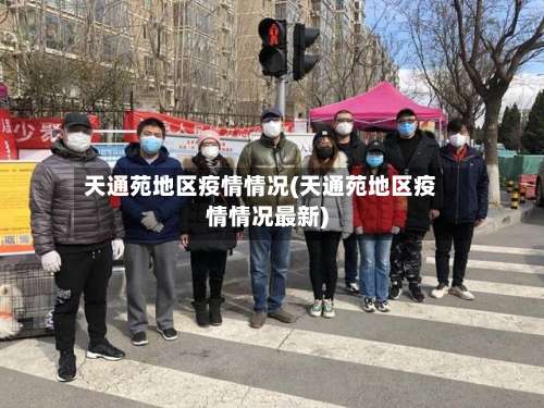 天通苑地区疫情情况(天通苑地区疫情情况最新)-第3张图片