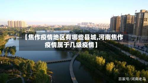 【焦作疫情地区有哪些县城,河南焦作疫情属于几级疫情】-第1张图片