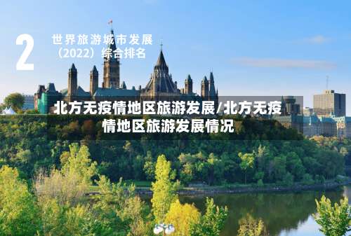 北方无疫情地区旅游发展/北方无疫情地区旅游发展情况-第3张图片