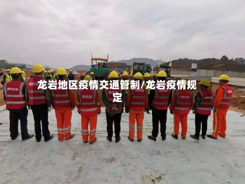 龙岩地区疫情交通管制/龙岩疫情规定-第3张图片