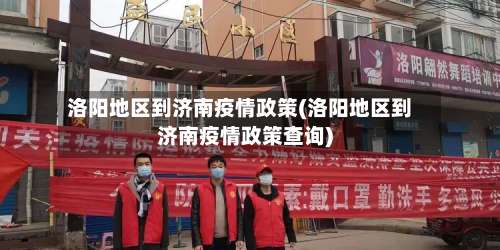 洛阳地区到济南疫情政策(洛阳地区到济南疫情政策查询)-第3张图片