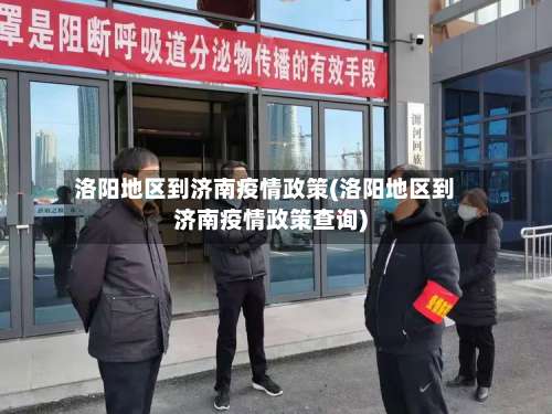 洛阳地区到济南疫情政策(洛阳地区到济南疫情政策查询)-第2张图片