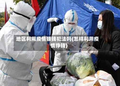 地区利用疫情赚钱犯法吗(怎样利用疫情挣钱)-第3张图片