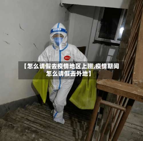 【怎么请假去疫情地区上班,疫情期间怎么请假去外地】-第3张图片