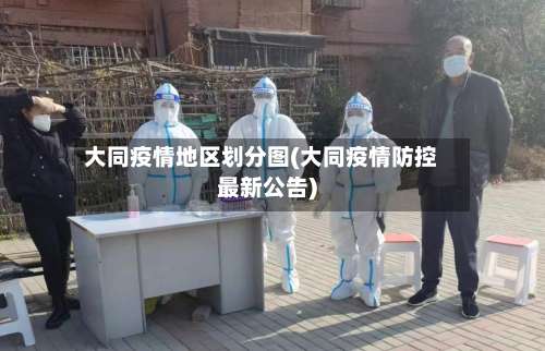 大同疫情地区划分图(大同疫情防控最新公告)-第2张图片