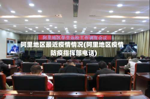 阿里地区最近疫情情况(阿里地区疫情防疫指挥部电话)-第1张图片