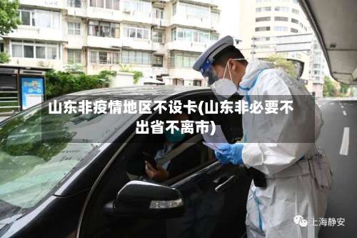 山东非疫情地区不设卡(山东非必要不出省不离市)-第1张图片
