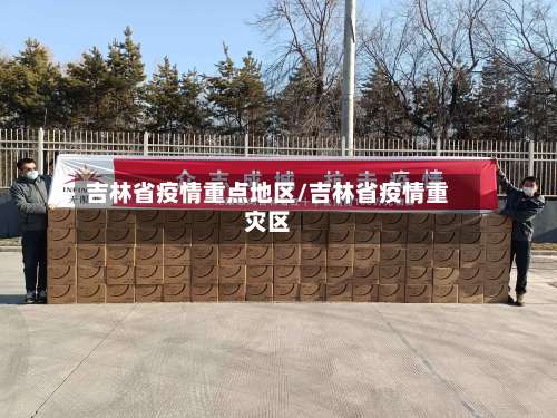 吉林省疫情重点地区/吉林省疫情重灾区-第2张图片